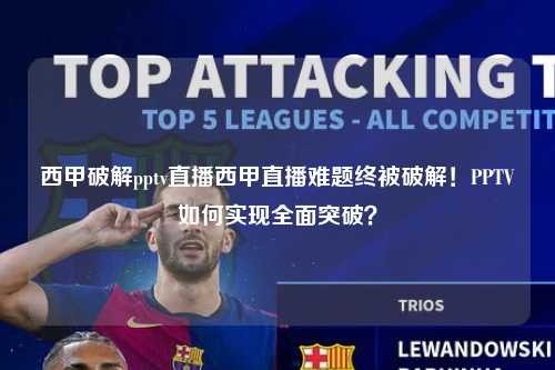 西甲破解pptv直播西甲直播难题终被破解！PPTV如何实现全面突破？第1张-五大联赛直播