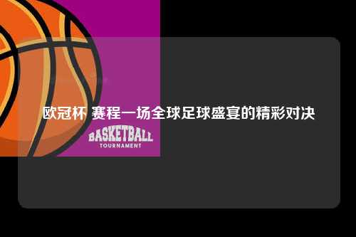 欧冠杯 赛程一场全球足球盛宴的精彩对决第1张-五大联赛直播
