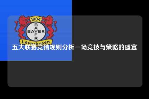 五大联赛竞猜规则分析一场竞技与策略的盛宴第1张-五大联赛直播