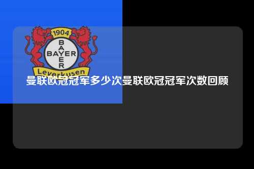 曼联欧冠冠军多少次曼联欧冠冠军次数回顾第1张-五大联赛直播
