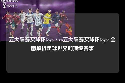 五大联赛买球怀63yb丶cn五大联赛买球怀63yb: 全面解析足球世界的顶级赛事第1张-五大联赛直播