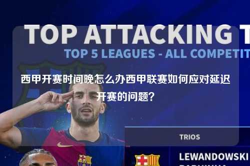 西甲开赛时间晚怎么办西甲联赛如何应对延迟开赛的问题？第1张-五大联赛直播