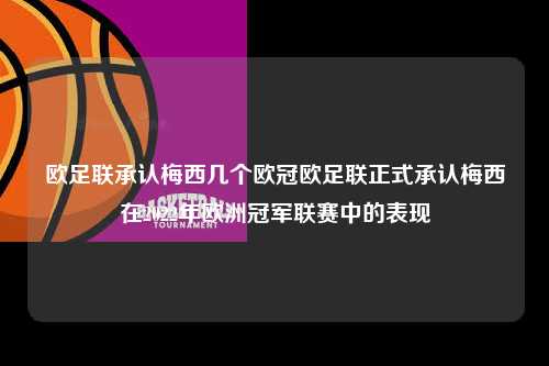 欧足联承认梅西几个欧冠欧足联正式承认梅西在2022年欧洲冠军联赛中的表现第1张-五大联赛直播
