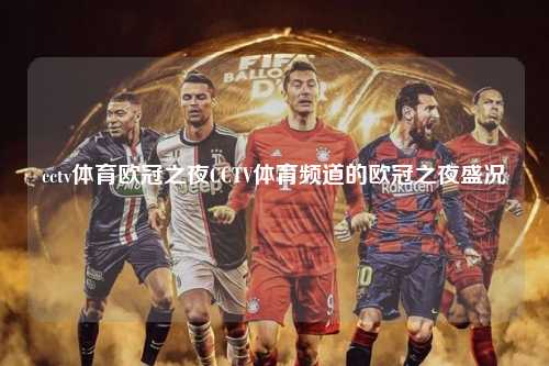 cctv体育欧冠之夜CCTV体育频道的欧冠之夜盛况第1张-五大联赛直播