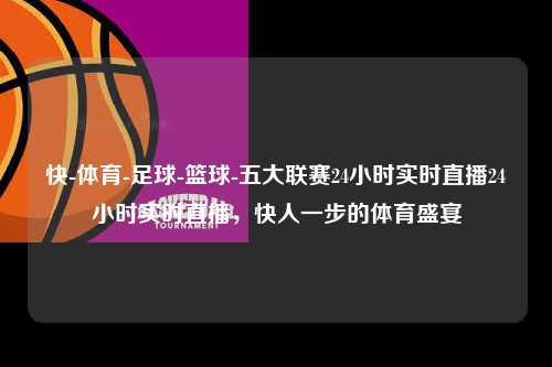 快-体育-足球-篮球-五大联赛24小时实时直播24小时实时直播，快人一步的体育盛宴第1张-五大联赛直播