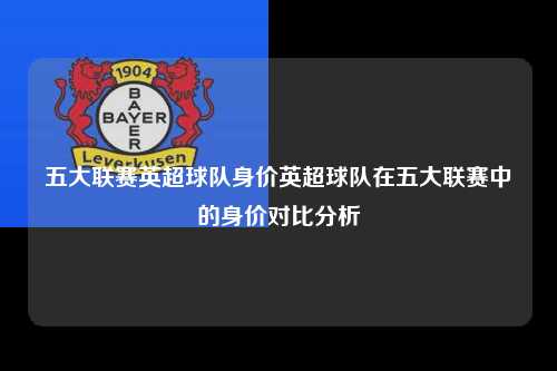 五大联赛英超球队身价英超球队在五大联赛中的身价对比分析第1张-五大联赛直播