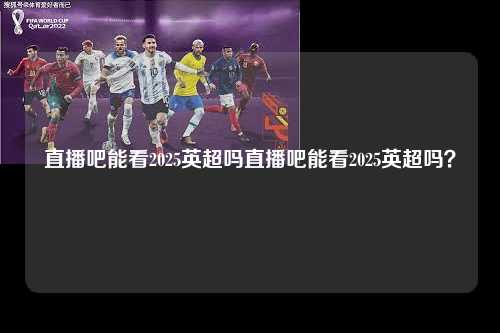 直播吧能看2025英超吗直播吧能看2025英超吗？第1张-五大联赛直播