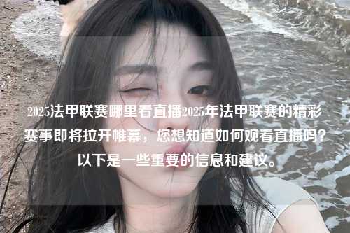 2025法甲联赛哪里看直播2025年法甲联赛的精彩赛事即将拉开帷幕，您想知道如何观看直播吗？以下是一些重要的信息和建议。第1张-五大联赛直播