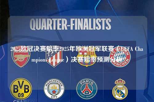 2025欧冠决赛赔率2025年欧洲冠军联赛（UEFA Champions League）决赛赔率预测分析第1张-五大联赛直播