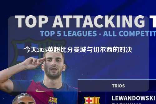 今天2025英超比分曼城与切尔西的对决第1张-五大联赛直播
