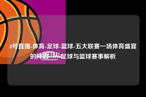 8号直播-体育-足球-篮球-五大联赛一场体育盛宴的开启——足球与篮球赛事解析第1张-五大联赛直播