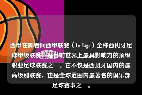 西甲在哪看啊西甲联赛（La Liga）全称西班牙足球甲级联赛，是目前世界上最具影响力的顶级职业足球联赛之一。它不仅是西班牙国内的最高级别联赛，也是全球范围内最著名的俱乐部足球赛事之一。第1张-五大联赛直播