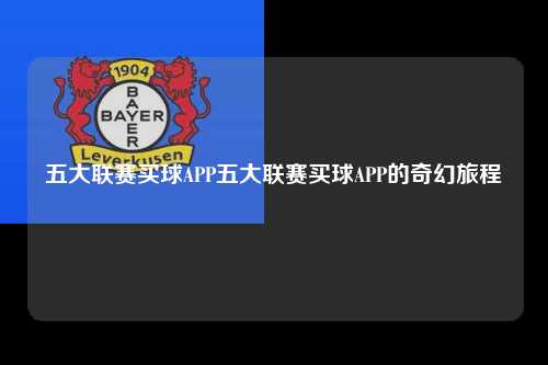 五大联赛买球APP五大联赛买球APP的奇幻旅程第1张-五大联赛直播