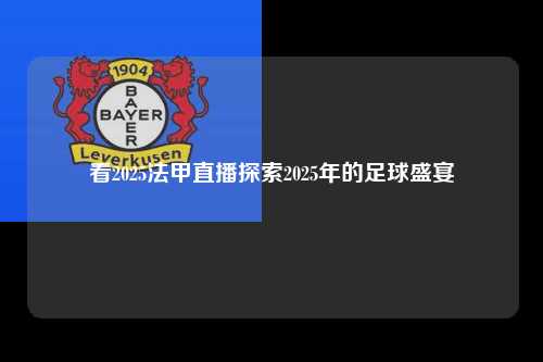 看2025法甲直播探索2025年的足球盛宴第1张-五大联赛直播