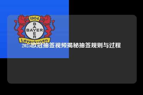 2025欧冠抽签视频揭秘抽签规则与过程第1张-五大联赛直播