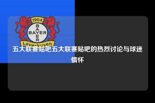 五大联赛贴吧五大联赛贴吧的热烈讨论与球迷情怀第1张-五大联赛直播