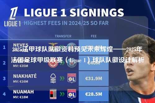 2025法甲球队队徽资料预见未来辉煌——2025年法国足球甲级联赛（Ligue 1）球队队徽设计解析第1张-五大联赛直播