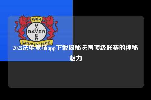 2025法甲竞猜app下载揭秘法国顶级联赛的神秘魅力第1张-五大联赛直播