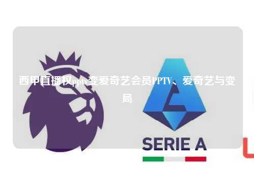 西甲直播权pptv变爱奇艺会员PPTV、爱奇艺与变局第1张-五大联赛直播