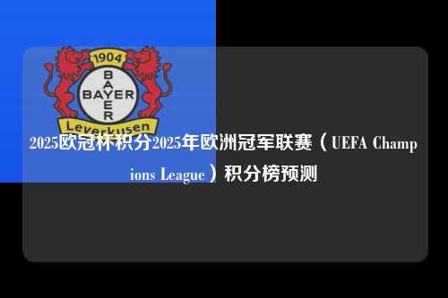 2025欧冠杯积分2025年欧洲冠军联赛（UEFA Champions League）积分榜预测第1张-五大联赛直播