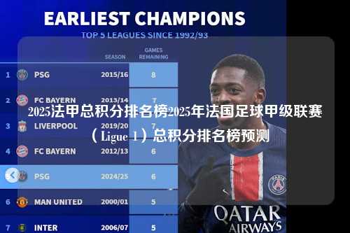 2025法甲总积分排名榜2025年法国足球甲级联赛（Ligue 1）总积分排名榜预测第1张-五大联赛直播