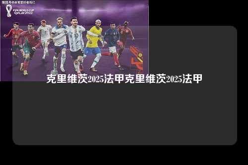 克里维茨2025法甲克里维茨2025法甲第1张-五大联赛直播