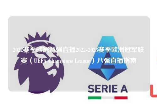 2022赛季欧冠八强直播2022-2023赛季欧洲冠军联赛（UEFA Champions League）八强直播指南第1张-五大联赛直播