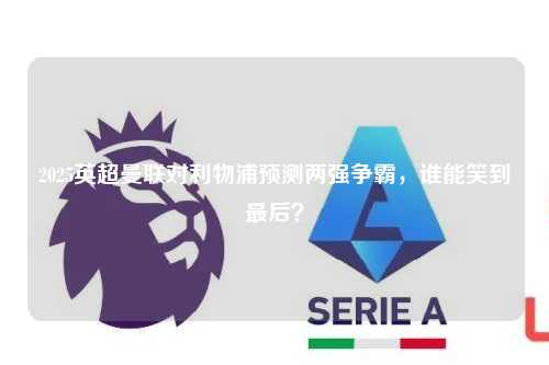 2025英超曼联对利物浦预测两强争霸，谁能笑到最后？第1张-五大联赛直播
