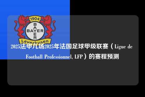 2025法甲几场2025年法国足球甲级联赛（Ligue de Football Professionnel, LFP）的赛程预测第1张-五大联赛直播