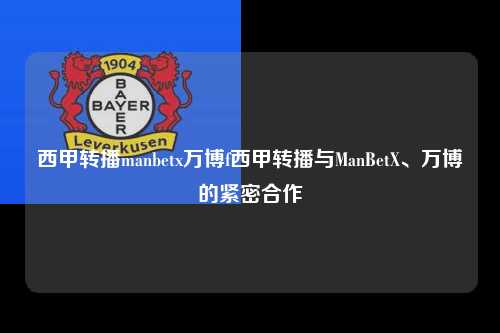 西甲转播manbetx万博f西甲转播与ManBetX、万博的紧密合作第1张-五大联赛直播