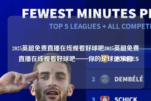 2025英超免费直播在线观看好球吧2025英超免费直播在线观看好球吧——你的足球迷乐园第1张-五大联赛直播