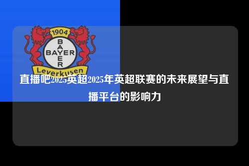 直播吧2025英超2025年英超联赛的未来展望与直播平台的影响力第1张-五大联赛直播