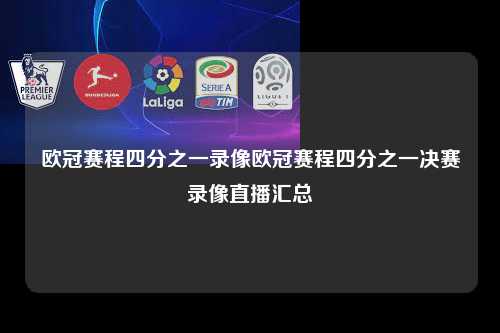 欧冠赛程四分之一录像欧冠赛程四分之一决赛录像直播汇总第1张-五大联赛直播