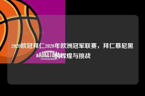 2020欧冠拜仁2020年欧洲冠军联赛，拜仁慕尼黑的辉煌与挑战第1张-五大联赛直播