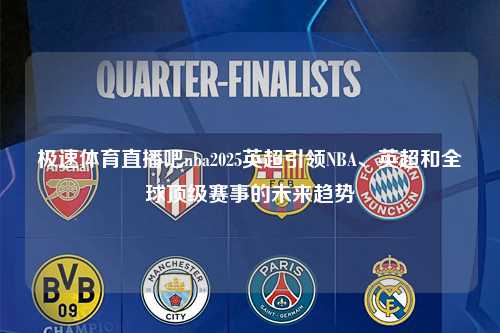 极速体育直播吧nba2025英超引领NBA、英超和全球顶级赛事的未来趋势第1张-五大联赛直播
