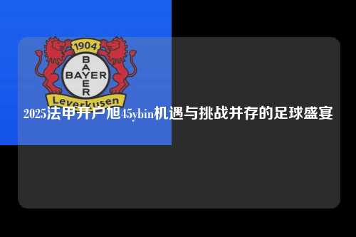 2025法甲开户旭45ybin机遇与挑战并存的足球盛宴第1张-五大联赛直播