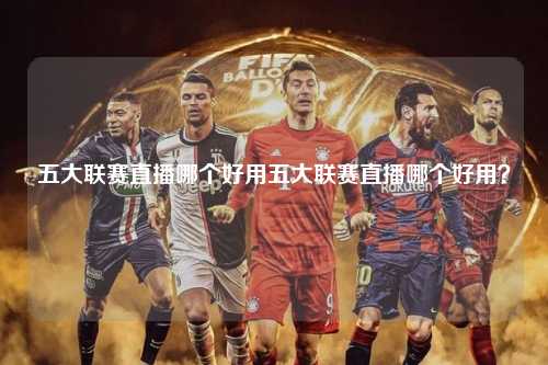 五大联赛直播哪个好用五大联赛直播哪个好用？第1张-五大联赛直播
