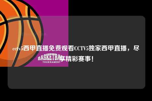 cctv5西甲直播免费观看CCTV5独家西甲直播，尽享精彩赛事！第1张-五大联赛直播
