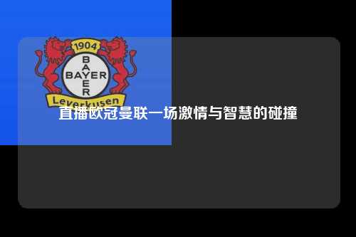 直播欧冠曼联一场激情与智慧的碰撞第1张-五大联赛直播