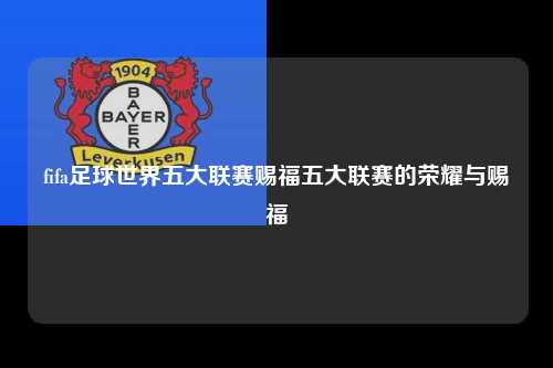fifa足球世界五大联赛赐福五大联赛的荣耀与赐福第1张-五大联赛直播