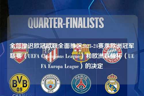 全部推迟欧冠欧联全面推迟2023-24赛季欧洲冠军联赛（UEFA Champions League）和欧洲联盟杯（UEFA Europa League）的决定第1张-五大联赛直播