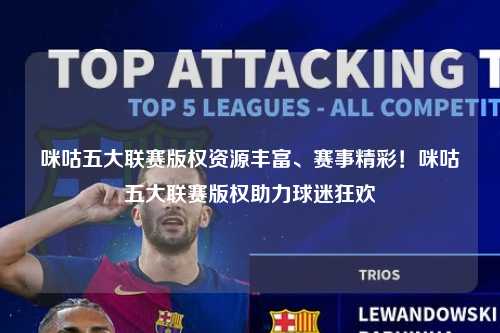 咪咕五大联赛版权资源丰富、赛事精彩！咪咕五大联赛版权助力球迷狂欢第1张-五大联赛直播