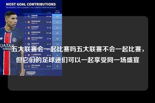 五大联赛会一起比赛吗五大联赛不会一起比赛，但它们的足球迷们可以一起享受同一场盛宴第1张-五大联赛直播