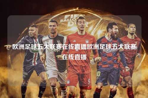 欧洲足球五大联赛在线直播欧洲足球五大联赛在线直播第1张-五大联赛直播