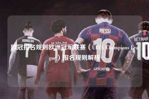 欧冠报名规则欧洲冠军联赛（UEFA Champions League）报名规则解析第1张-五大联赛直播