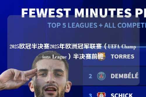 2025欧冠半决赛2025年欧洲冠军联赛（UEFA Champions League）半决赛前瞻第1张-五大联赛直播