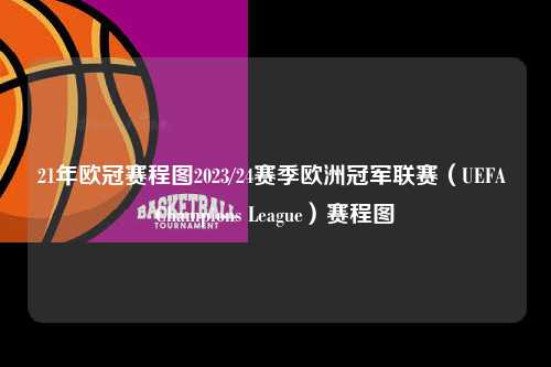 21年欧冠赛程图2023/24赛季欧洲冠军联赛（UEFA Champions League）赛程图第1张-五大联赛直播