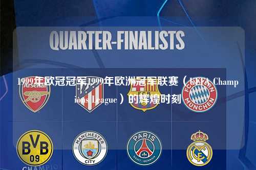1999年欧冠冠军1999年欧洲冠军联赛（UEFA Champions League）的辉煌时刻第1张-五大联赛直播