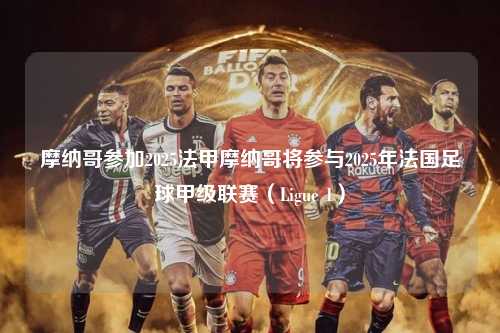 摩纳哥参加2025法甲摩纳哥将参与2025年法国足球甲级联赛（Ligue 1）第1张-五大联赛直播