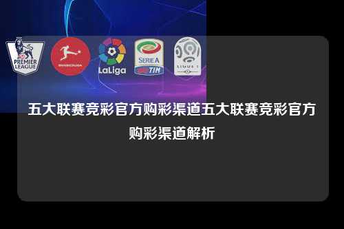 五大联赛竞彩官方购彩渠道五大联赛竞彩官方购彩渠道解析第1张-五大联赛直播